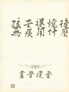 孩子退烧后干咳无痰用什么药