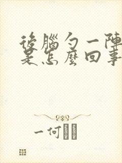 后脑勺一阵阵疼是怎么回事