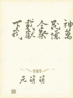 下载全民神祇:我献祭亿万生灵成神