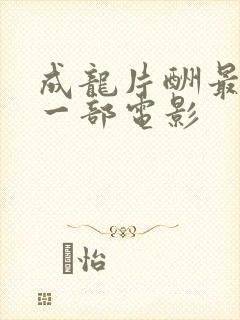 成龙片酬最高的一部电影