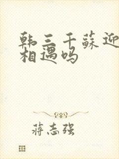 韩三千苏迎夏会相遇吗