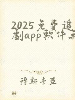 2025免费追剧app软件无广告