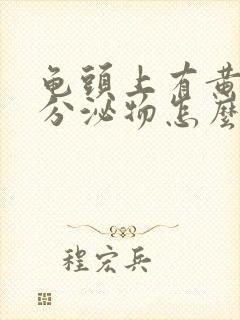 龟头上有黄色的分泌物怎么回事