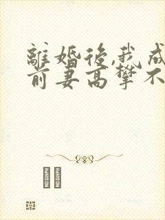 离婚后,我成了前妻高攀不起的神短剧