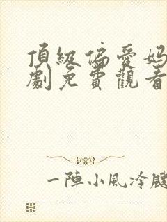 顶级偏爱妈咪短剧免费观看