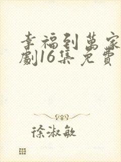 幸福到万家电视剧16集免费观看全集高清