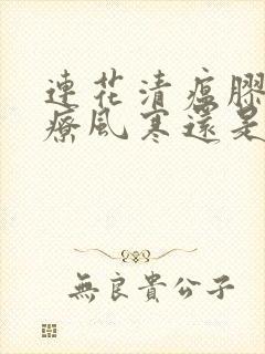 连花清瘟胶囊治疗风寒还是风热感冒