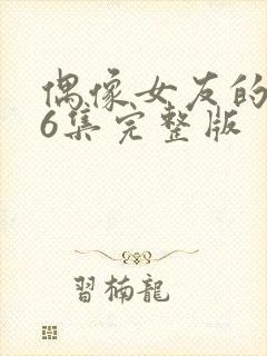 偶像女友的陨落6集完整版