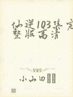 仙逆103集完整版高清