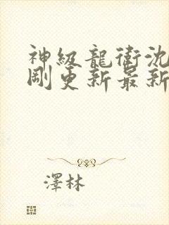 神级龙卫沈浪刚刚更新最新章节