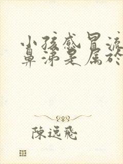 小孩感冒流黄色鼻涕是属于哪种感冒