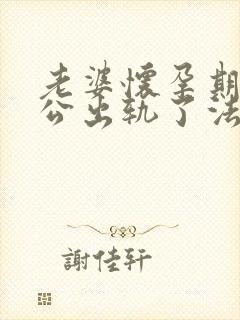 老婆怀孕期间老公出轨了法律怎么说