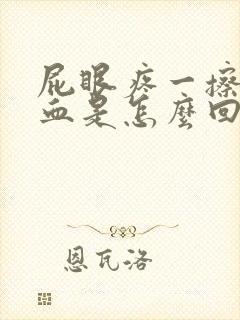 屁眼疼一擦还有血是怎么回事封面