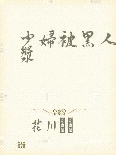 少妇被黑人喷白浆封面