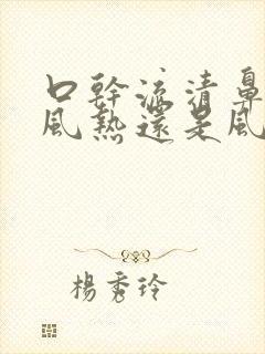 口干流清鼻涕是风热还是风寒