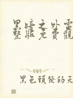 黑暗之外电影完整版免费观看高清