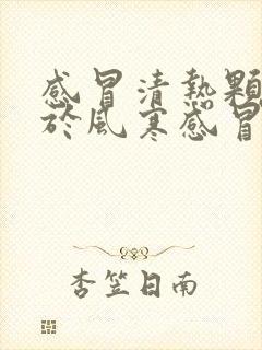 感冒清热颗粒用于风寒感冒还是风热感冒