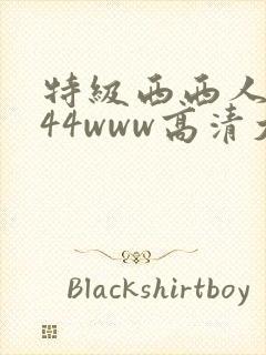 特级西西人体444www高清大胆高清视频