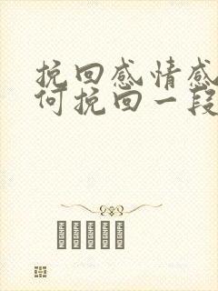 挽回感情感情如何挽回一段感情