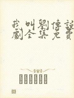 我叫刘传说电视剧全集免费观看