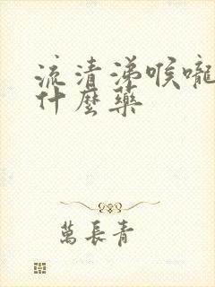 流清涕喉咙痛吃什么药