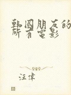 韩国朋友的妈妈所有电影