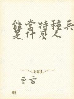 能当特种兵的都是什么人