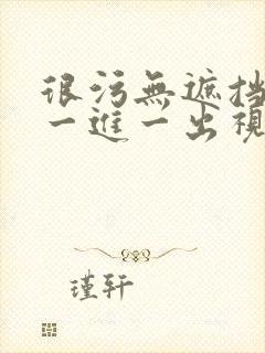 很污无遮挡男女一进一出视频