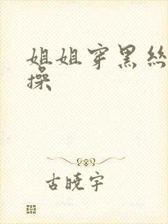 姐姐穿黑丝给我操