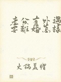 老公有外遇坚决要离婚怎样挽回