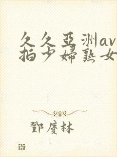 久久亚洲av自拍少妇熟女