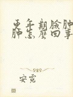 更年期脸肿眼睛肿怎么回事?