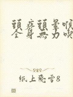 头疼头晕喉咙痛全身无力吃什么药