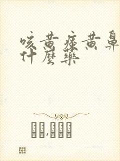 咳黄痰黄鼻涕吃什么药