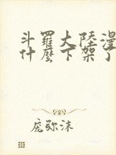 斗罗大陆漫画为什么下架了