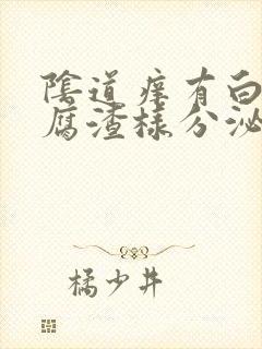 阴道痒有白色豆腐渣样分泌物