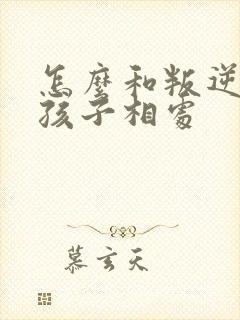 怎么和叛逆期的孩子相处