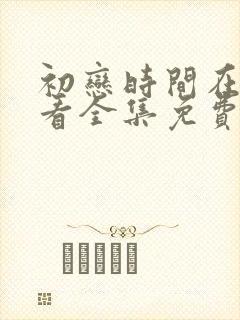 初恋时间在线观看全集免费高清动漫