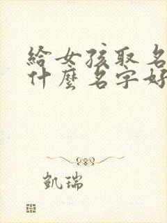 给女孩取名字取什么名字好听