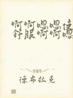 啊啊嗯嗯使劲好舒服啊啊嗯嗯使劲啊啊