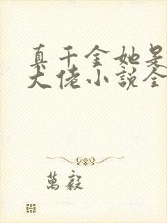 真千金她是全能大佬小说全集免费免费阅读