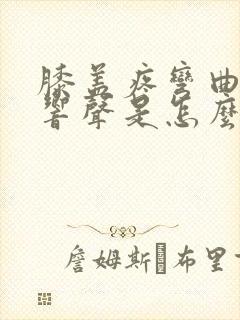 膝盖疼弯曲时有响声是怎么回事封面