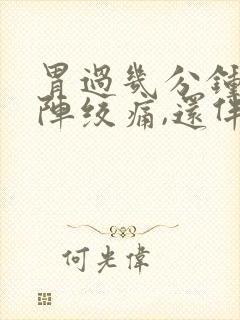 胃过几分钟就一阵绞痛,还伴有拉稀