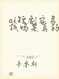 ai短剧容易赚钱吗是真的吗