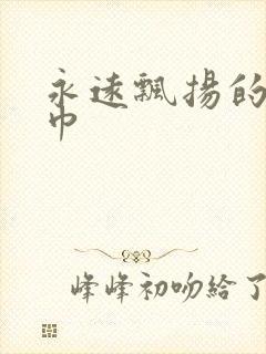 永远飘扬的红头巾