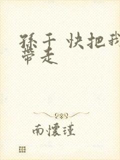 孙千 快把我哥带走