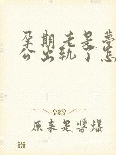 孕期老是梦到老公出轨了怎么回事