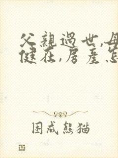 父亲过世,母亲健在,房产怎么继承