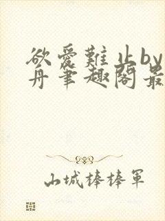 欲爱难止by醉舟笔趣阁最新章节