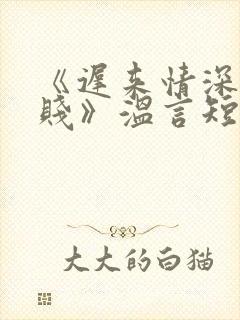 《迟来情深比草贱》温言短剧